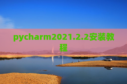 pycharm2021.2.2安装教程 pycharm2021.2.2安装教程